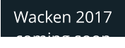 Wacken 2017 coming soon
