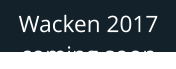 Wacken 2017 coming soon