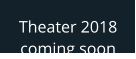 Theater 2018 coming soon